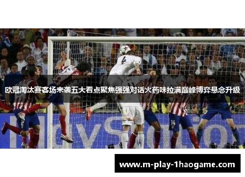 欧冠淘汰赛客场来袭五大看点聚焦强强对话火药味拉满巅峰博弈悬念升级 欧冠淘汰赛客场来袭五大看点聚焦强强对话火药味拉满巅峰博弈悬念升级