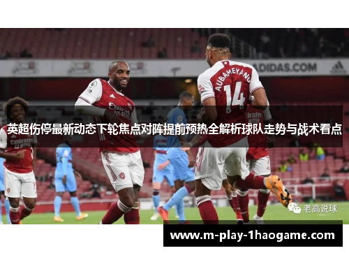 英超伤停最新动态下轮焦点对阵提前预热全解析球队走势与战术看点 英超伤停最新动态下轮焦点对阵提前预热全解析球队走势与战术看点