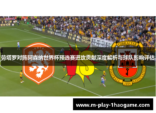 劳塔罗对阵阿森纳世界杯预选赛进攻贡献深度解析与球队影响评估 劳塔罗对阵阿森纳世界杯预选赛进攻贡献深度解析与球队影响评估