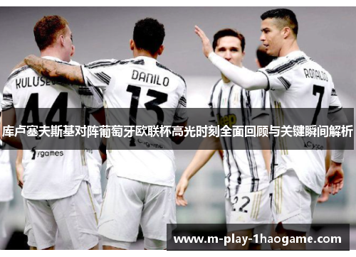库卢塞夫斯基对阵葡萄牙欧联杯高光时刻全面回顾与关键瞬间解析