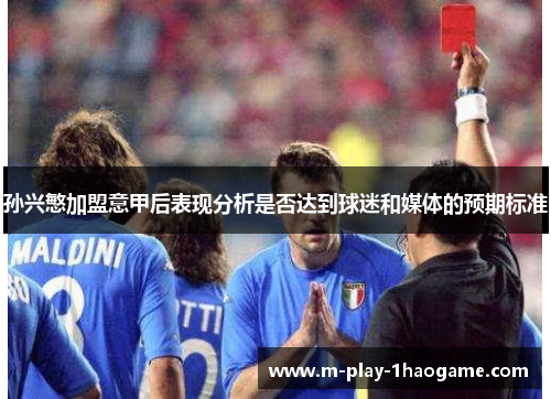 孙兴慜加盟意甲后表现分析是否达到球迷和媒体的预期标准 孙兴慜加盟意甲后表现分析是否达到球迷和媒体的预期标准