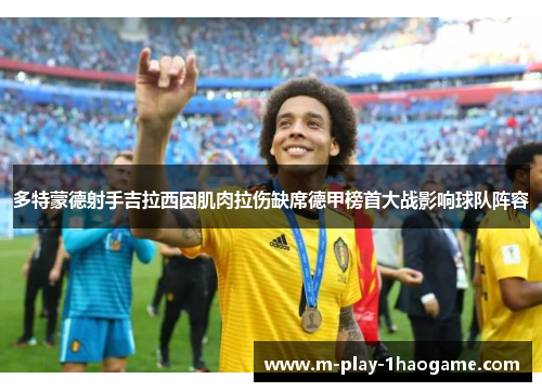 多特蒙德射手吉拉西因肌肉拉伤缺席德甲榜首大战影响球队阵容