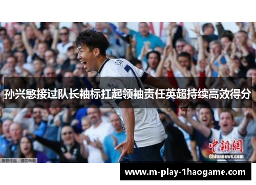 孙兴慜接过队长袖标扛起领袖责任英超持续高效得分 孙兴慜接过队长袖标扛起领袖责任英超持续高效得分
