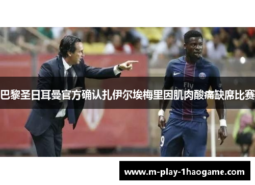 巴黎圣日耳曼官方确认扎伊尔埃梅里因肌肉酸痛缺席比赛 巴黎圣日耳曼官方确认扎伊尔埃梅里因肌肉酸痛缺席比赛