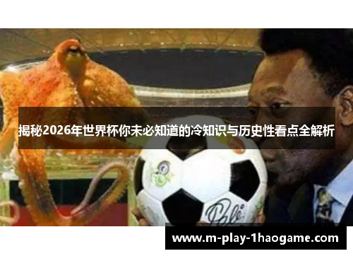 揭秘2026年世界杯你未必知道的冷知识与历史性看点全解析 揭秘2026年世界杯你未必知道的冷知识与历史性看点全解析