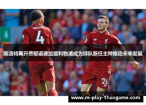 斯洛特离开费耶诺德加盟利物浦成为球队新任主帅推动未来发展