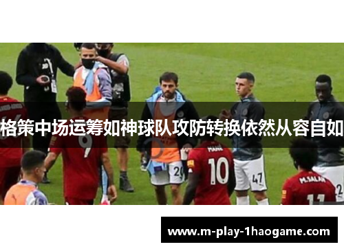 格策中场运筹如神球队攻防转换依然从容自如 格策中场运筹如神球队攻防转换依然从容自如