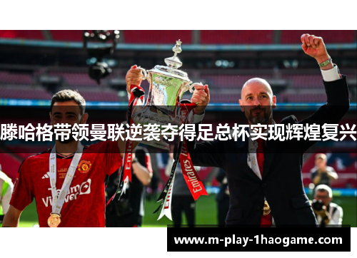 滕哈格带领曼联逆袭夺得足总杯实现辉煌复兴 滕哈格带领曼联逆袭夺得足总杯实现辉煌复兴