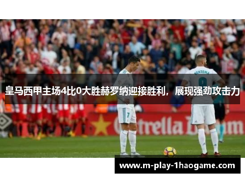 皇马西甲主场4比0大胜赫罗纳迎接胜利,展现强劲攻击力 皇马西甲主场4比0大胜赫罗纳迎接胜利,展现强劲攻击力