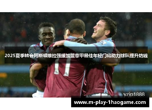 2025夏季转会阿斯顿维拉强援加盟意甲最佳年轻门将助力球队提升防线