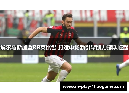 埃尔马斯加盟RB莱比锡 打造中场新引擎助力球队崛起