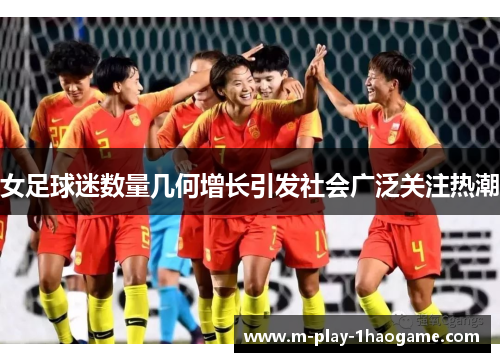 女足球迷数量几何增长引发社会广泛关注热潮
