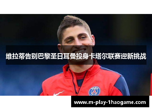 维拉蒂告别巴黎圣日耳曼投身卡塔尔联赛迎新挑战