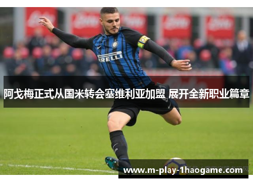 阿戈梅正式从国米转会塞维利亚加盟 展开全新职业篇章 阿戈梅正式从国米转会塞维利亚加盟 展开全新职业篇章