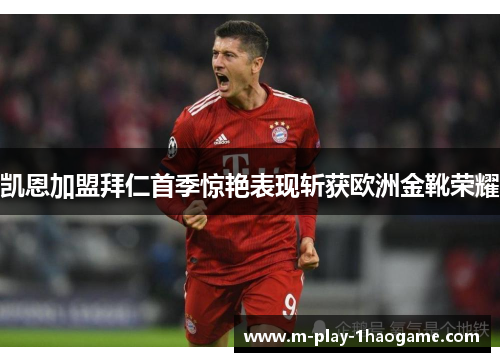 凯恩加盟拜仁首季惊艳表现斩获欧洲金靴荣耀