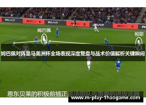 姆巴佩对阵皇马美洲杯全场表现深度复盘与战术价值解析关键瞬间