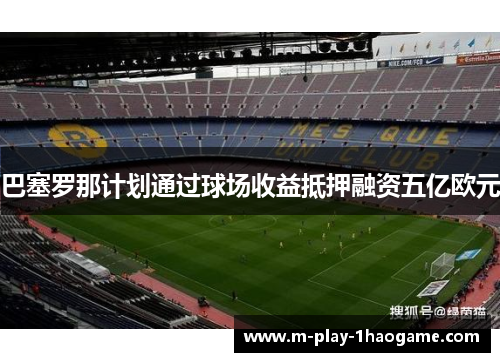巴塞罗那计划通过球场收益抵押融资五亿欧元 巴塞罗那计划通过球场收益抵押融资五亿欧元