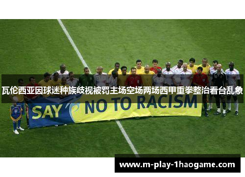 瓦伦西亚因球迷种族歧视被罚主场空场两场西甲重拳整治看台乱象