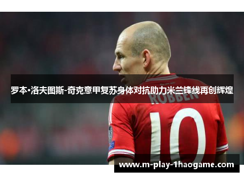 罗本·洛夫图斯-奇克意甲复苏身体对抗助力米兰锋线再创辉煌