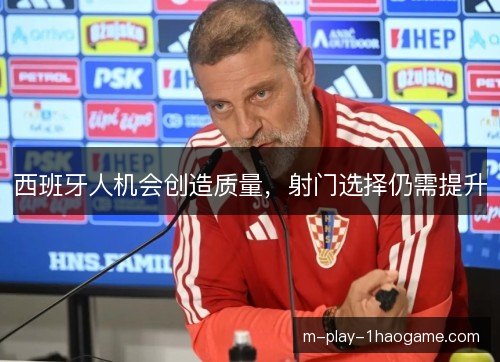 西班牙人机会创造质量，射门选择仍需提升