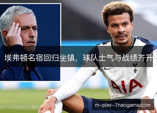 埃弗顿名宿回归坐镇，球队士气与战绩齐升