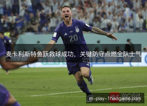 麦卡利斯特鱼跃救球成功，关键防守点燃全队士气