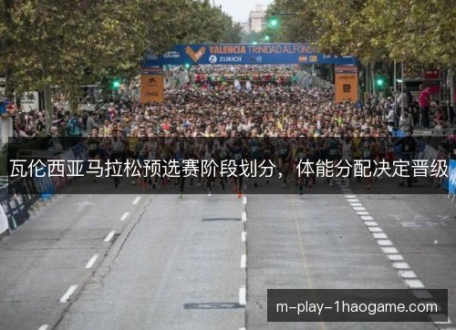 瓦伦西亚马拉松预选赛阶段划分，体能分配决定晋级